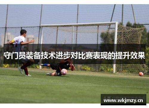 守门员装备技术进步对比赛表现的提升效果