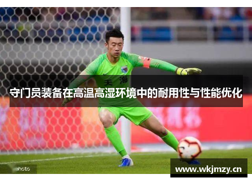 守门员装备在高温高湿环境中的耐用性与性能优化