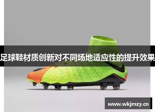 足球鞋材质创新对不同场地适应性的提升效果