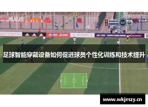 足球智能穿戴设备如何促进球员个性化训练和技术提升
